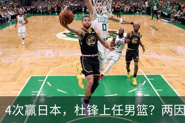 4次赢日本，杜锋上任男篮？两因素关键，曾主动请缨，曾大胜33分